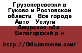 Грузоперевозки в Гуково и Ростовской области - Все города Авто » Услуги   . Амурская обл.,Белогорский р-н